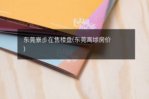 东莞寮步在售楼盘(东莞高埗房价)