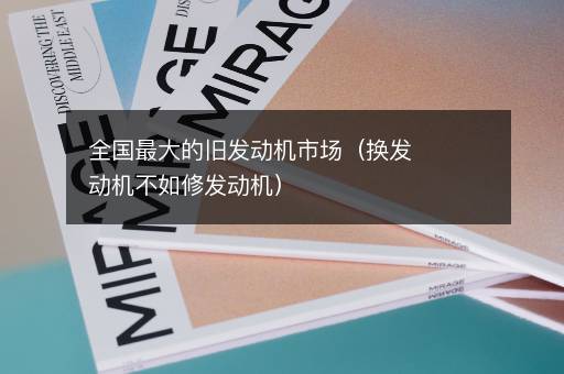 全国最大的旧发动机市场（换发动机不如修发动机）