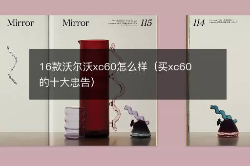 16款沃尔沃xc60怎么样（买xc60的十大忠告）