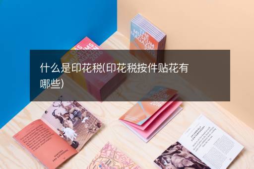 什么是印花税(印花税按件贴花有哪些)
