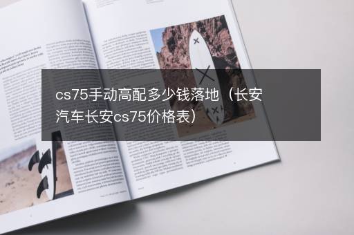 cs75手动高配多少钱落地（长安汽车长安cs75价格表）