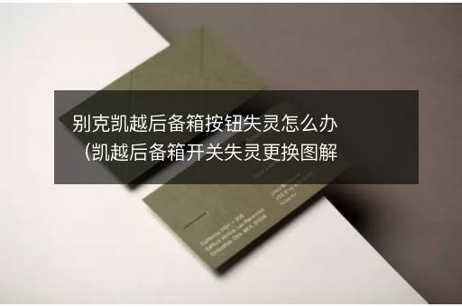 别克凯越后备箱按钮失灵怎么办（凯越后备箱开关失灵更换图解）