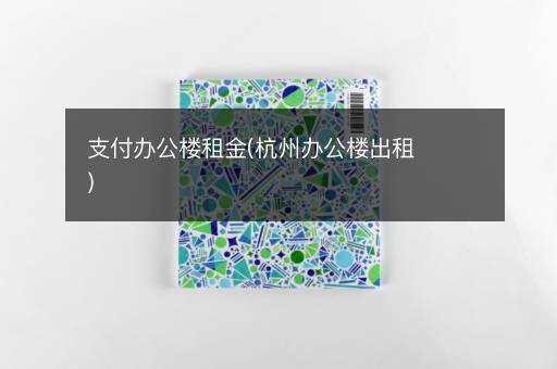 支付办公楼租金(杭州办公楼出租)