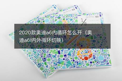 2020款奥迪a6内循环怎么开（奥迪a6l内外循环切换）