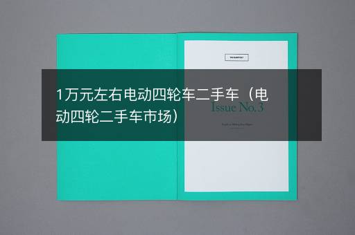 1万元左右电动四轮车二手车（电动四轮二手车市场）