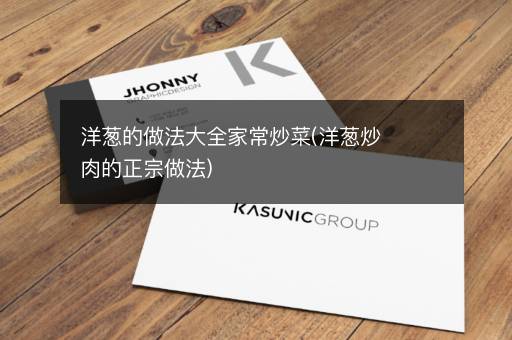 洋葱的做法大全家常炒菜(洋葱炒肉的正宗做法)