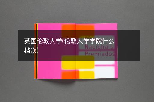 英国伦敦大学(伦敦大学学院什么档次)