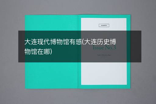 大连现代博物馆有感(大连历史博物馆在哪)