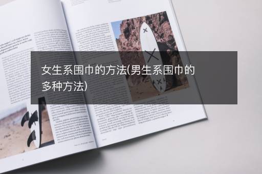 女生系围巾的方法(男生系围巾的多种方法)