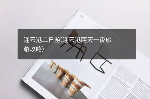 连云港二日游(连云港两天一夜旅游攻略)