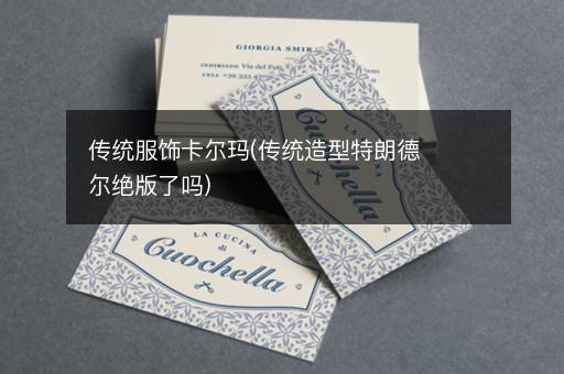 传统服饰卡尔玛(传统造型特朗德尔绝版了吗)