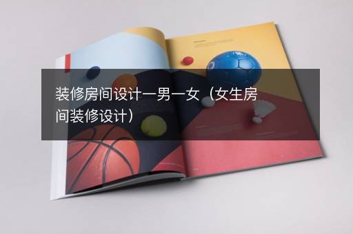 装修房间设计一男一女（女生房间装修设计）