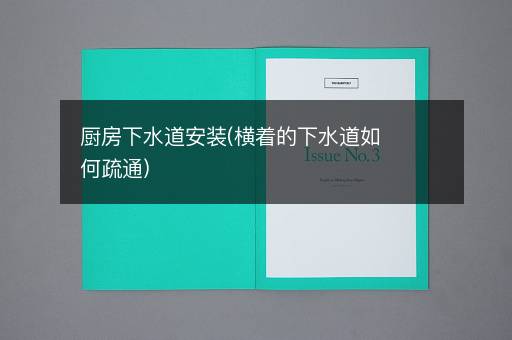 厨房下水道安装(横着的下水道如何疏通)