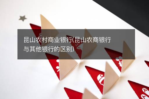 昆山农村商业银行(昆山农商银行与其他银行的区别)