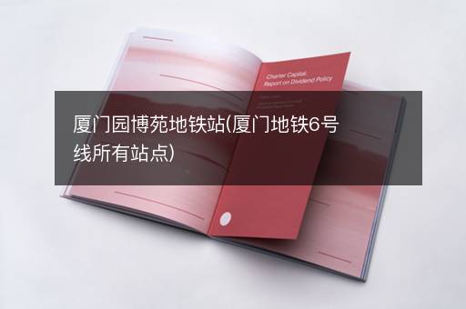 厦门园博苑地铁站(厦门地铁6号线所有站点)