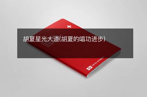胡夏星光大道(胡夏的唱功进步)