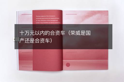 十万元以内的合资车（荣威是国产还是合资车）