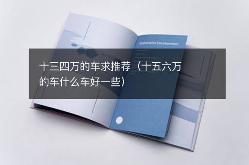 十三四万的车求推荐（十五六万的车什么车好一些）